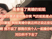 姐弟乱伦 离异亲姐通奸亲弟！对白精彩：&ldquo;姐姐，我比姐夫厉害吧，下次我带朋友一起艹你好么？