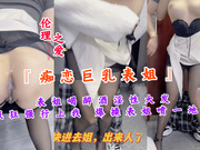 【国产精品】『痴恋巨乳表姐』表姐喝醉酒淫性大发疯狂强行上我